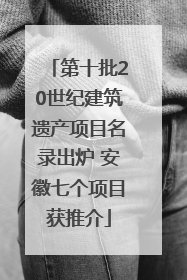 第十批20世纪建筑遗产项目名录出炉 安徽七个项目获推介