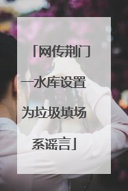 网传荆门一水库设置为垃圾填场系谣言
