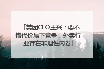 美团CEO王兴：要不惜代价赢下竞争，外卖行业存在非理性内卷