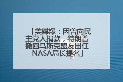 美媒爆：因曾向民主党人捐款，特朗普撤回马斯克盟友出任NASA局长提名