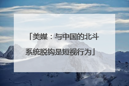 美媒：与中国的北斗系统脱钩是短视行为