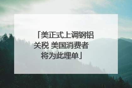 美正式上调钢铝关税 美国消费者将为此埋单