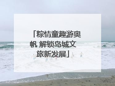 粽情童趣游奥帆 解锁岛城文旅新发展