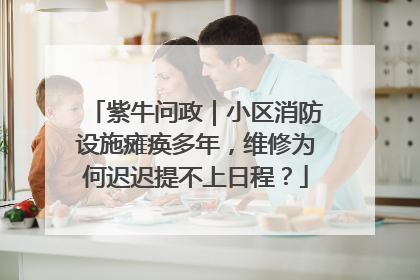 紫牛问政｜小区消防设施瘫痪多年，维修为何迟迟提不上日程？