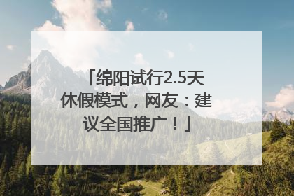 绵阳试行2.5天休假模式，网友：建议全国推广！