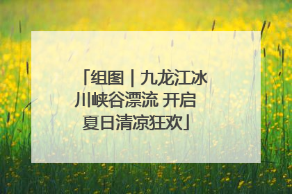 组图｜九龙江冰川峡谷漂流 开启夏日清凉狂欢