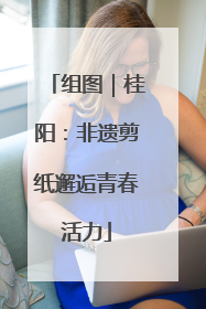组图｜桂阳：非遗剪纸邂逅青春活力