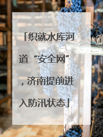 织就水库河道“安全网”，济南提前进入防汛状态