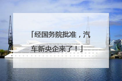 经国务院批准，汽车新央企来了！