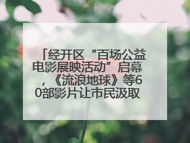 经开区“百场公益电影展映活动”启幕，《流浪地球》等60部影片让市民汲取奋进力量
