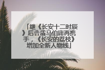 继《长安十二时辰》后曹盾马伯庸再携手，《长安的荔枝》增加全新人物线