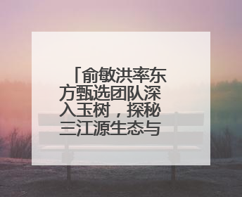 俞敏洪率东方甄选团队深入玉树，探秘三江源生态与康巴文化