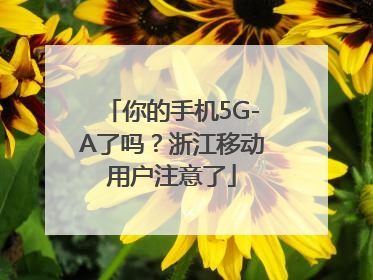 你的手机5G-A了吗？浙江移动用户注意了