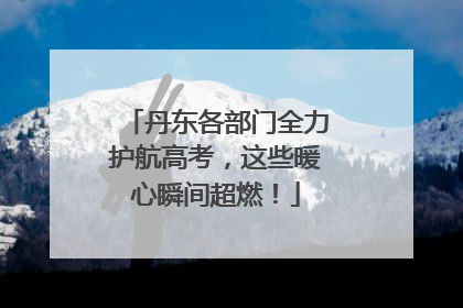 丹东各部门全力护航高考，这些暖心瞬间超燃！