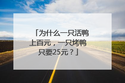 为什么一只活鸭上百元，一只烤鸭只要25元？