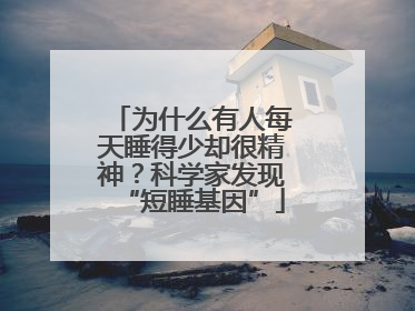 为什么有人每天睡得少却很精神？科学家发现“短睡基因”