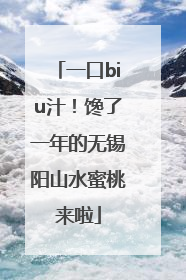 一口biu汁！馋了一年的无锡阳山水蜜桃来啦