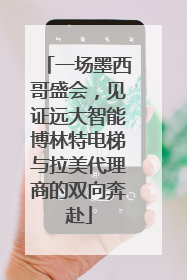一场墨西哥盛会，见证远大智能博林特电梯与拉美代理商的双向奔赴