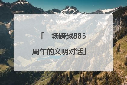 一场跨越885周年的文明对话