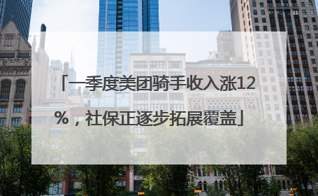 一季度美团骑手收入涨12%，社保正逐步拓展覆盖