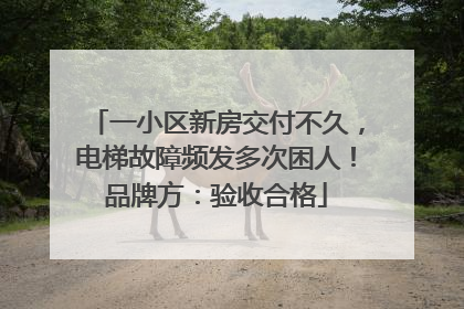 一小区新房交付不久，电梯故障频发多次困人！品牌方：验收合格