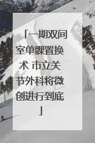 一期双间室单髁置换术 市立关节外科将微创进行到底