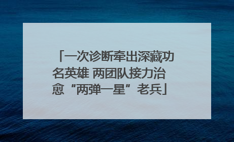 一次诊断牵出深藏功名英雄 两团队接力治愈“两弹一星”老兵