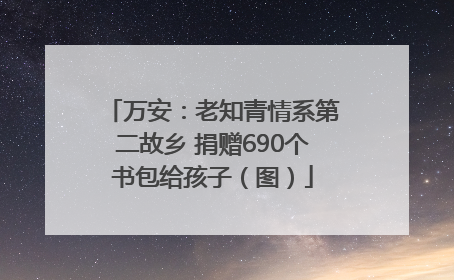 万安：老知青情系第二故乡 捐赠690个书包给孩子（图）