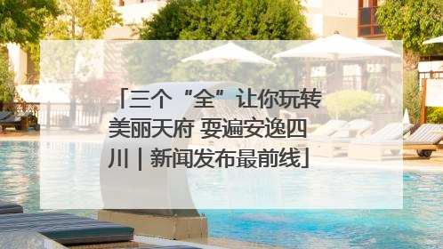 三个“全”让你玩转美丽天府 耍遍安逸四川｜新闻发布最前线