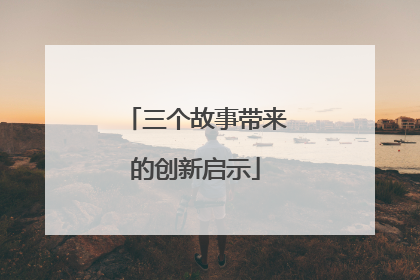 三个故事带来的创新启示