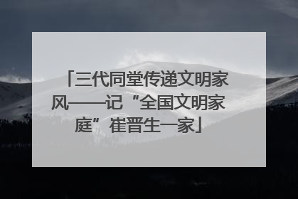 三代同堂传递文明家风——记“全国文明家庭”崔晋生一家