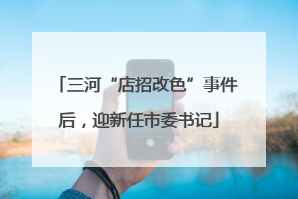 三河“店招改色”事件后，迎新任市委书记