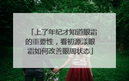 上了年纪才知道眼霜的重要性，看初源漾眼霜如何改善眼周状态