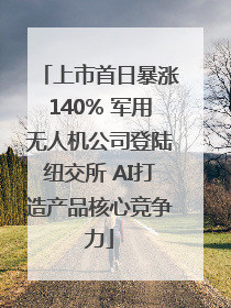 上市首日暴涨140% 军用无人机公司登陆纽交所 AI打造产品核心竞争力