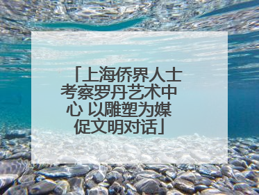 上海侨界人士考察罗丹艺术中心 以雕塑为媒促文明对话