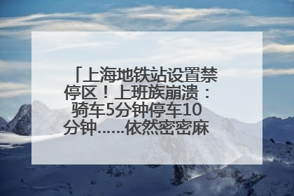 上海地铁站设置禁停区！上班族崩溃：骑车5分钟停车10分钟……依然密密麻麻无从下脚？