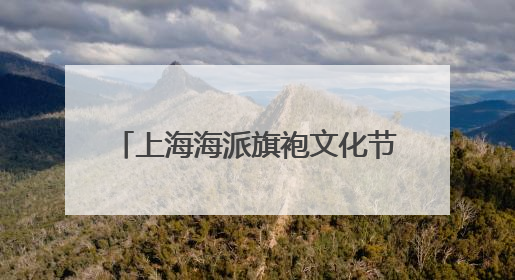 上海海派旗袍文化节今天开幕，推出3条文旅商展联动路线