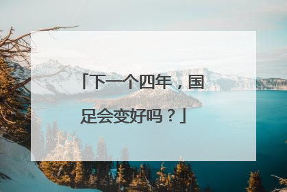 下一个四年，国足会变好吗？