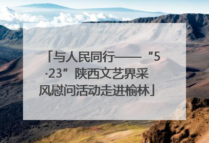 与人民同行——“5·23”陕西文艺界采风慰问活动走进榆林
