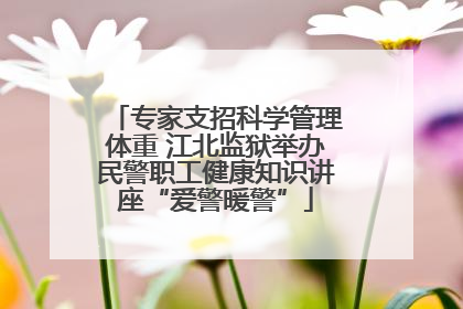 专家支招科学管理体重 江北监狱举办民警职工健康知识讲座“爱警暖警”
