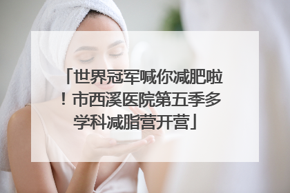世界冠军喊你减肥啦！市西溪医院第五季多学科减脂营开营