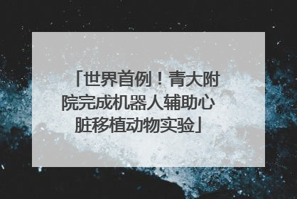 世界首例！青大附院完成机器人辅助心脏移植动物实验
