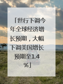 世行下调今年全球经济增长预期，大幅下调美国增长预期至1.4%