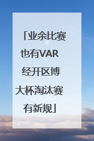 业余比赛也有VAR 经开区博大杯淘汰赛有新规
