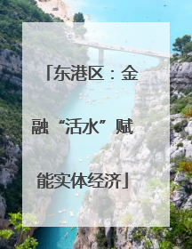 东港区：金融“活水”赋能实体经济