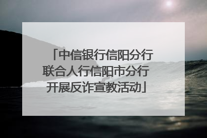 中信银行信阳分行联合人行信阳市分行开展反诈宣教活动