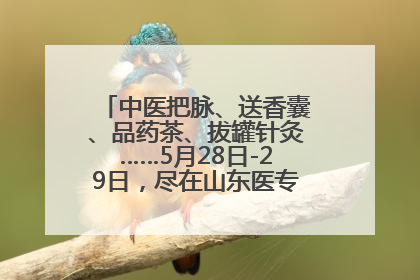 中医把脉、送香囊、品药茶、拔罐针灸……5月28日-29日，尽在山东医专附属医院中医夜市