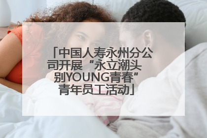 中国人寿永州分公司开展“永立潮头 别YOUNG青春”青年员工活动