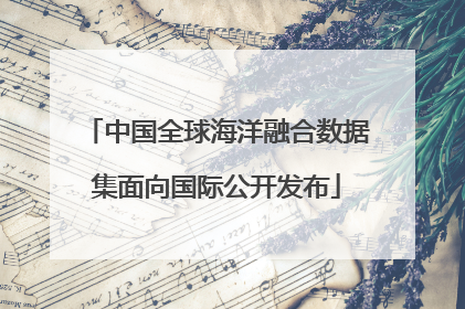 中国全球海洋融合数据集面向国际公开发布