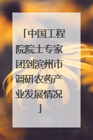 中国工程院院士专家团到滨州市调研农药产业发展情况